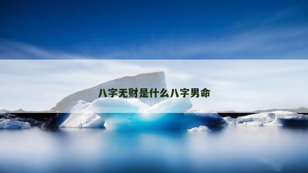 八字无财是什么八字男命