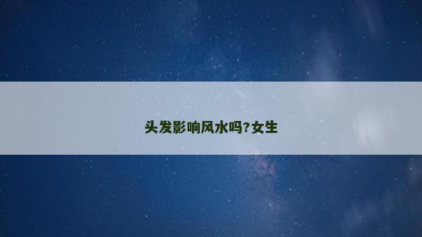 头发影响风水吗?女生