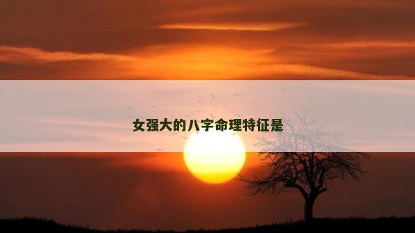 女强大的八字命理特征是