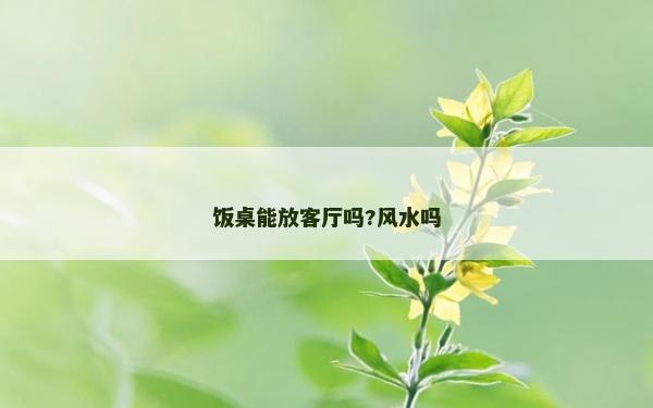 饭桌能放客厅吗?风水吗