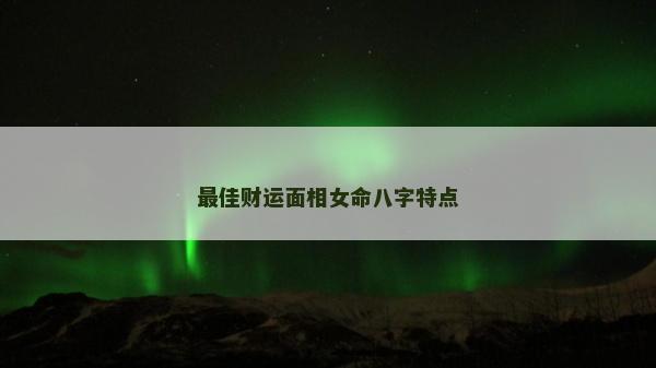 最佳财运面相女命八字特点
