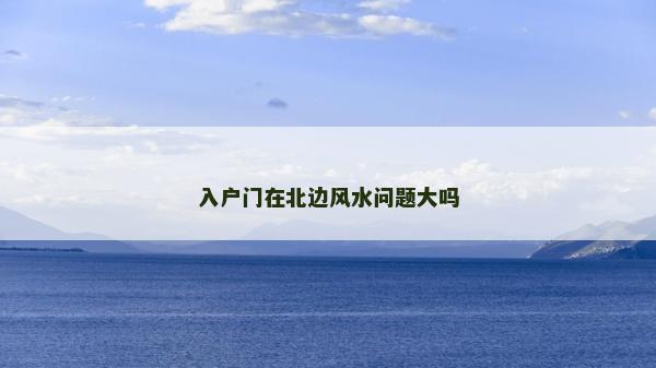入户门在北边风水问题大吗