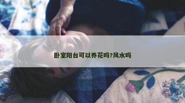 卧室阳台可以养花吗?风水吗