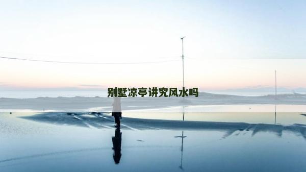 别墅凉亭讲究风水吗
