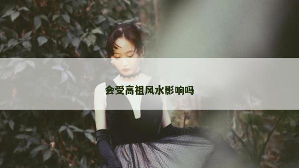 会受高祖风水影响吗