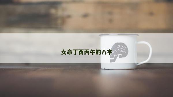 女命丁酉丙午的八字