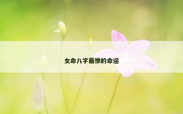 女命八字最惨的命运