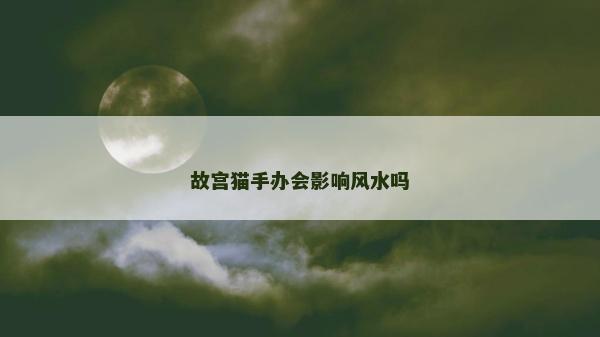 故宫猫手办会影响风水吗