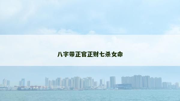 八字带正官正财七杀女命