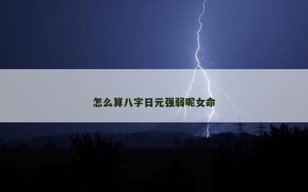 怎么算八字日元强弱呢女命