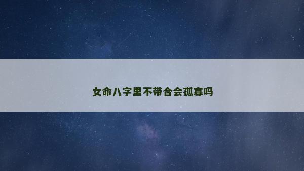 女命八字里不带合会孤寡吗