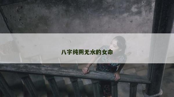 八字纯阴无水的女命