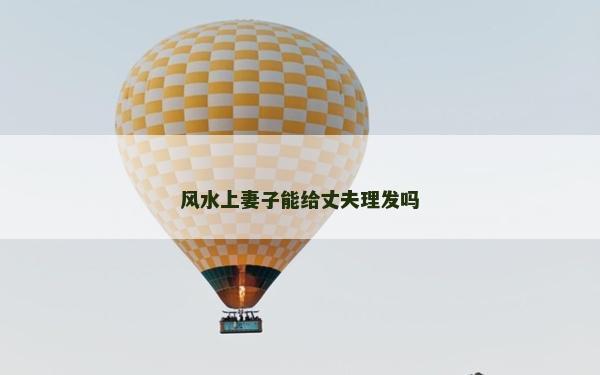风水上妻子能给丈夫理发吗