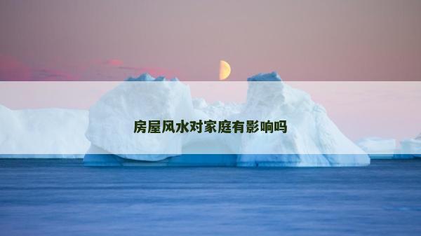 房屋风水对家庭有影响吗