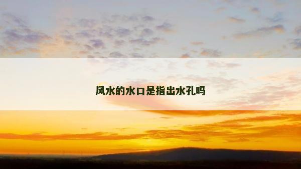风水的水口是指出水孔吗