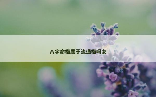 八字命格属于流通格吗女