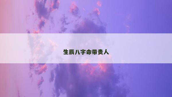 生辰八字命带贵人