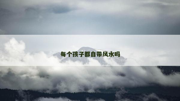 每个孩子都自带风水吗