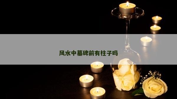 风水中墓碑前有柱子吗