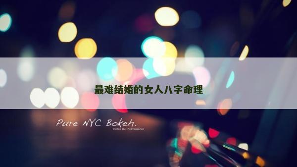 最难结婚的女人八字命理
