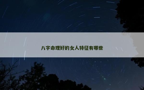 八字命理好的女人特征有哪些