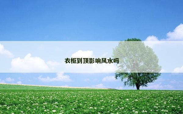 衣柜到顶影响风水吗