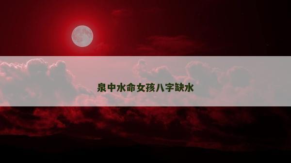 泉中水命女孩八字缺水