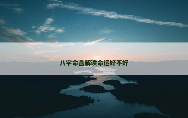 八字命盘解读命运好不好