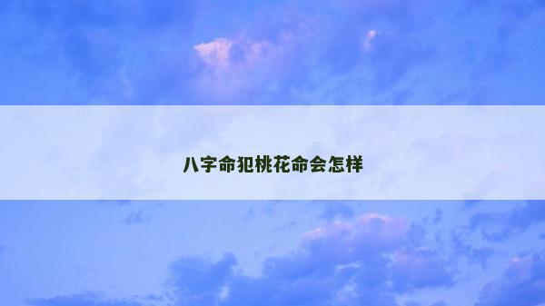 八字命犯桃花命会怎样