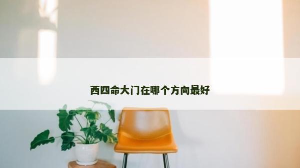 西四命大门在哪个方向最好