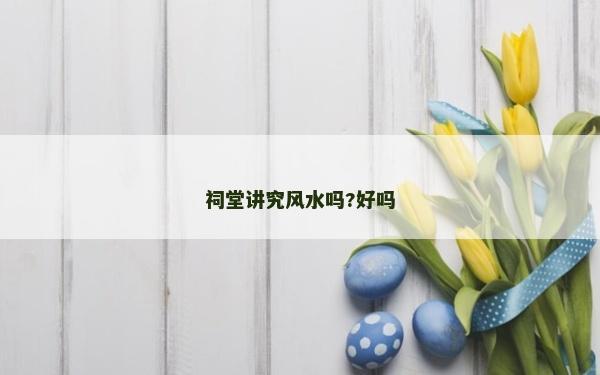 祠堂讲究风水吗?好吗