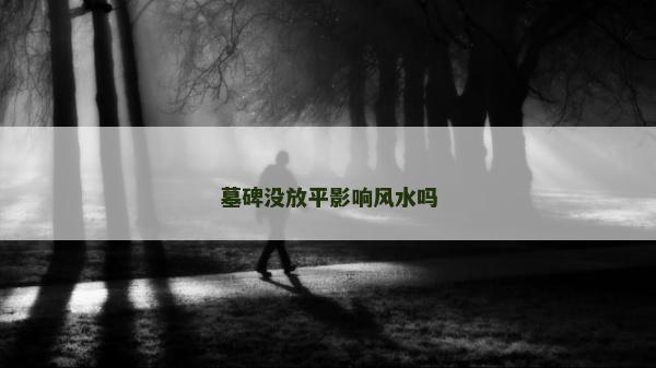 墓碑没放平影响风水吗