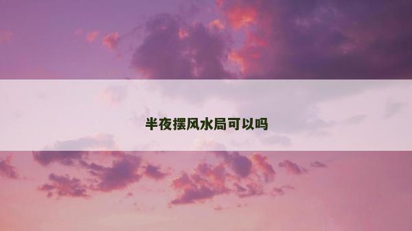 半夜摆风水局可以吗