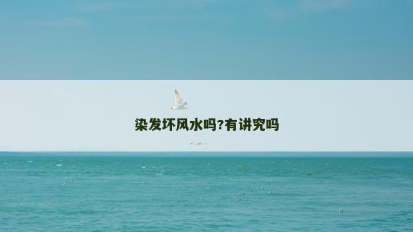染发坏风水吗?有讲究吗