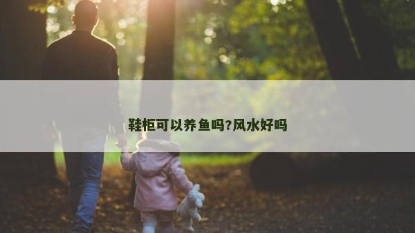鞋柜可以养鱼吗?风水好吗