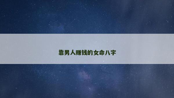 靠男人赚钱的女命八字