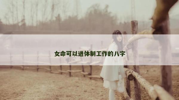 女命可以进体制工作的八字
