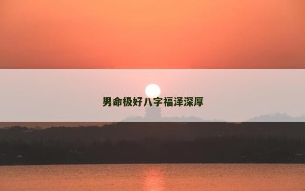男命极好八字福泽深厚