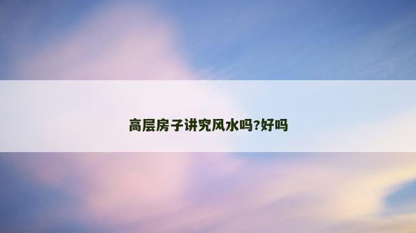 高层房子讲究风水吗?好吗