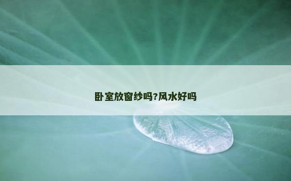 卧室放窗纱吗?风水好吗