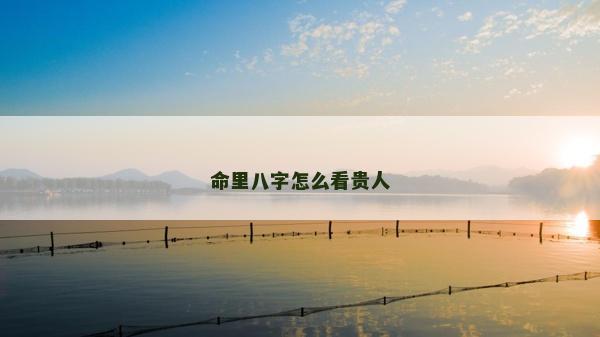 命里八字怎么看贵人