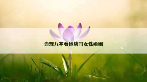 命理八字看运势吗女性婚姻