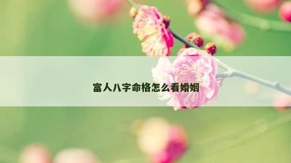 富人八字命格怎么看婚姻