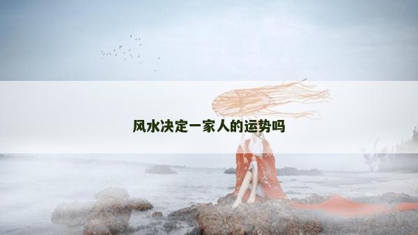风水决定一家人的运势吗