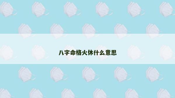 八字命格火休什么意思