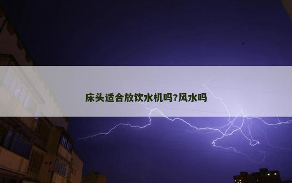 床头适合放饮水机吗?风水吗