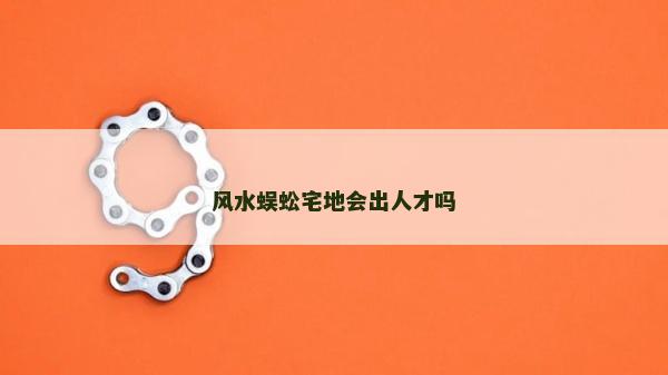风水蜈蚣宅地会出人才吗