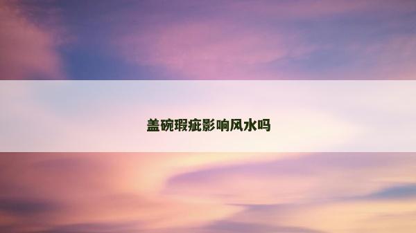 盖碗瑕疵影响风水吗