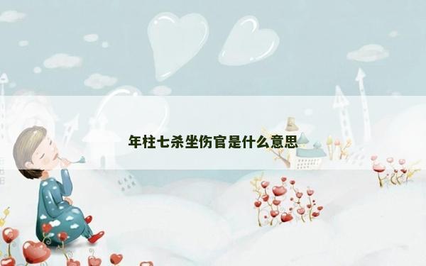 年柱七杀坐伤官是什么意思