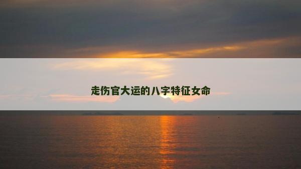 走伤官大运的八字特征女命